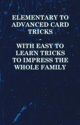 Elementary to Advanced Card Tricks - With Easy to Learn Tricks to Impress the Whole Family(English, Paperback, Anon)