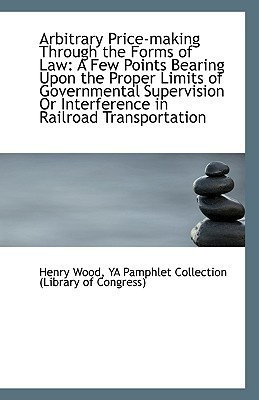 Arbitrary Price-Making Through the Forms of Law(English, Paperback, Wood Ya Pamphlet Collection (Library of)