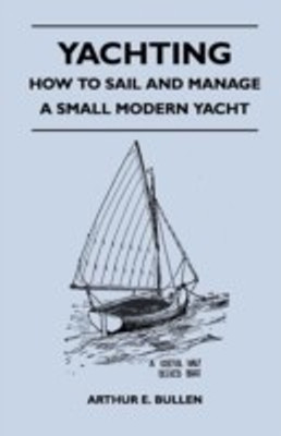 Yachting - How to Sail and Manage a Small Modern Yacht(English, Paperback, Bullen Arthur E.)