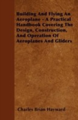 Building And Flying An Aeroplane - A Practical Handbook Covering The Design, Construction, And Operation Of Aeroplanes And Gliders(English, Paperback, Hayward Charles Brian)