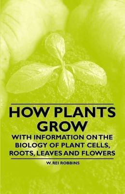 How Plants Grow - With Information on the Biology of Plant Cells, Roots, Leaves and Flowers(English, Paperback, Robbins W. Rei)