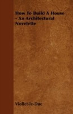 How To Build A House - An Architectural Novelette(English, Paperback, Viollet-le-Duc)