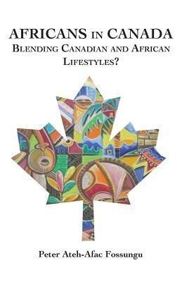 Africans in Canada. Blending Canadian and African Lifestyles?(English, Paperback, Fossungu Peter Ateh-Afac)