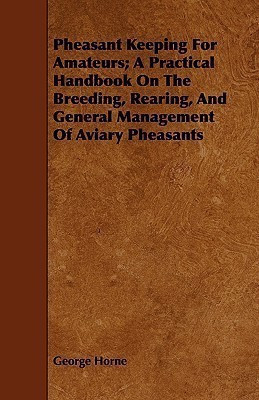 Pheasant Keeping For Amateurs; A Practical Handbook On The Breeding, Rearing, And General Management Of Aviary Pheasants(English, Paperback, Horne George)