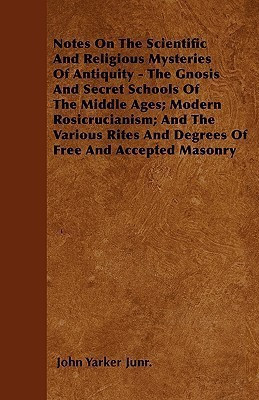 Notes On The Scientific And Religious Mysteries Of Antiquity - The Gnosis And Secret Schools Of The Middle Ages; Modern Rosicrucianism; And The Various Rites And Degrees Of Free And Accepted Masonry(English, Paperback, Junr. John Yarker)