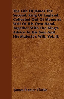 The Life Of James The Second, King Of England. Collected Out Of Memoirs Writ Of His Own Hand. Together With The King's Advice To His Son, And His Majesty's Will. Vol. II.(English, Paperback, Clarke James Stanier) The Life Of James The Second, King Of England. Collected Out Of Memoirs Writ Of His Own Hand. Together With The King's Advice To His Son, And His Majesty's Will. Vol. II.(English, Paperback, Clarke James Stanier)