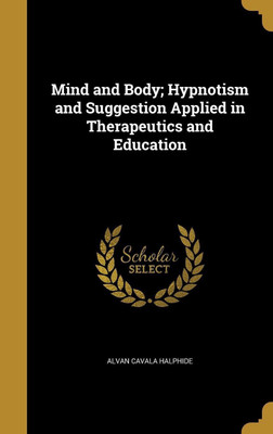 Mind and Body; Hypnotism and Suggestion Applied in Therapeutics and Education(English, Hardcover, Halphide Alvan Cavala)
