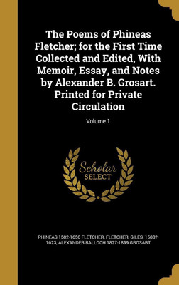 The Poems of Phineas Fletcher; for the First Time Collected and Edited, With Memoir, Essay, and Notes by Alexander B. Grosart. Printed for Private Circulation; Volume 1(English, Hardcover, Fletcher Phineas 1582-1650)