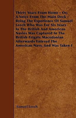 Thirty Years From Home - Or, A Voice From The Main Deck - Being The Experience Of Samuel Leech Who Was For Six Years In The British And American Navies Was Captured In The British Frigate Macedonian Afterwards Entered The American Navy, And Was Taken I(English, Paperback, Leech Samuel)