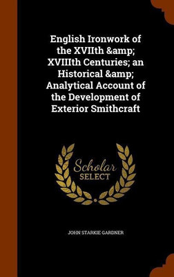 English Ironwork of the XVIIth & XVIIIth Centuries; an Historical & Analytical Account of the Development of Exterior Smithcraft(English, Hardcover, Gardner John Starkie)