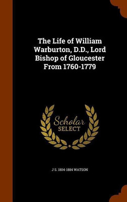 The Life of William Warburton, D.D., Lord Bishop of Gloucester From 1760-1779(English, Hardcover, Watson J S 1804-1884)