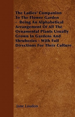 The Ladies' Companion To The Flower Garden - Being An Alphabetical Arrangement Of All The Ornamental Plants Usually Grown In Gardens And Shruberies - With Full Directions For Their Culture(English, Paperback, Loudon Jane)