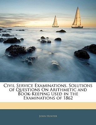 Civil Service Examinations. Solutions of Questions on Arithmetic and Book-Keeping Used in the Examinations of 1862(English, Paperback, Hunter John)