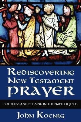 Rediscovering New Testament Prayer(English, Paperback, Koenig John)