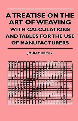 A Treatise On The Art Of Weaving, With Calculations And Tables For The Use Of Manufacturers(English, Paperback, Murphy John)