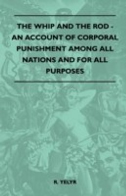 The Whip And The Rod - An Account Of Corporal Punishment Among All Nations And For All Purposes(English, Paperback, Yelyr R.)