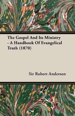 The Gospel And Its Ministry - A Handbook Of Evangelical Truth (1870)(English, Paperback, Anderson Sir Robert,)