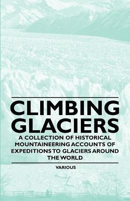 Climbing Glaciers - A Collection of Historical Mountaineering Accounts of Expeditions to Glaciers Around the World(English, Paperback, Various)