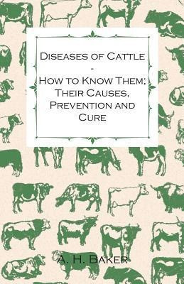Diseases of Cattle - How to Know Them; Their Causes, Prevention and Cure - Containing Extracts from Livestock for the Farmer and Stock Owner(English, Paperback, Baker A H)