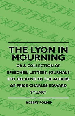 The Lyon In Mourning - Or A Collection Of Speeches, Letters, Journals Etc. Relative To The Affairs Of Price Charles Edward Stuart(English, Paperback, Forbes Robert)