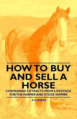 How to Buy and Sell a Horse - Containing Extracts from Livestock for the Farmer and Stock Owner(English, Paperback, Baker A H)