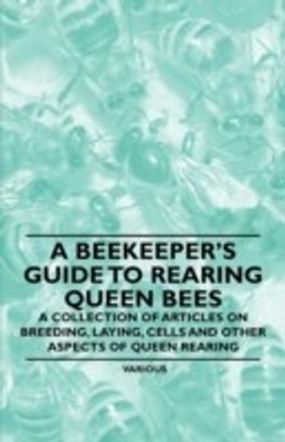A Beekeeper's Guide to Rearing Queen Bees - A Collection of Articles on Breeding, Laying, Cells and Other Aspects of Queen Rearing(English, Paperback, Various)