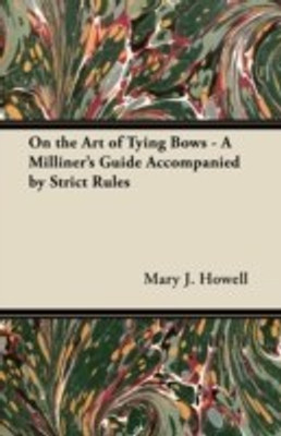 On the Art of Tying Bows - A Milliner's Guide Accompanied by Strict Rules(English, Paperback, Howell Mary J.)