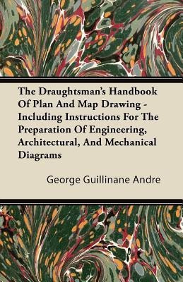 The Draughtsman's Handbook Of Plan And Map Drawing Including Instructions For The Preparation Of Engineering, Architectural, And Mechanical Diagrams.With Numerous Illustrations And Coloured Examples(English, Paperback, Andre George Guillinane)