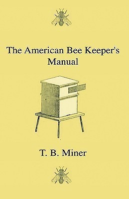 The American Bee Keeper's Manual - Being A Treatise On The History And Domestic Economy Of The Honey-Bee, Embracing A Full Instruction Of The Whole Subject, With The Most Approved Methods Of Managing This Insect Through Every Branch Of Its Culture, The Re(English, Paperback, Miner T. B.) The American Bee Keeper's Manual - Being A Treatise On The History And Domestic Economy Of The Honey-Bee, Embracing A Full Instruction Of The Whole Subject, With The Most Approved Methods Of Managing This Insect Through Every Branch Of Its Culture, The Re(English, Paperback, Miner T. B.)