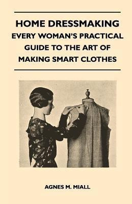 Home Dressmaking - Every Woman's Practical Guide to the Art of Making Smart Clothes(English, Paperback, Miall Agnes M.)