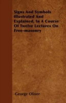 Signs And Symbols Illustrated And Explained, In A Course Of Twelve Lectures On Free-masonry(English, Paperback, Oliver George)