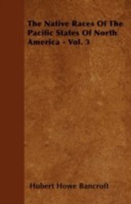 The Native Races Of The Pacific States Of North America - Vol. 3(English, Paperback, Bancroft Hubert Howe)