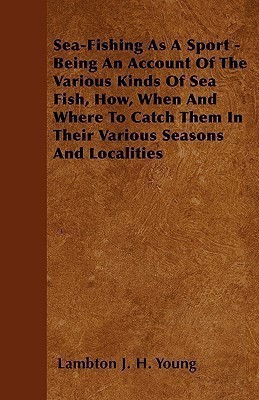 Sea-Fishing As A Sport - Being An Account Of The Various. Kinds Of Sea Fish, How, When And Where To Catch Them In Their Various. Seasons And Localities(English, Paperback, Young Lambton J. H.) Sea-Fishing As A Sport - Being An Account Of The Various. Kinds Of Sea Fish, How, When And Where To Catch Them In Their Various. Seasons And Localities(English, Paperback, Young Lambton J. H.)