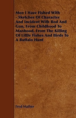 Men I Have Fished With - Sketches Of Character And Incident With Rod And Gun, From Childhood To Manhood, From The Killing Of Little Fishes And Birds To A Buffalo Hunt(English, Paperback, Mather Fred) Men I Have Fished With - Sketches Of Character And Incident With Rod And Gun, From Childhood To Manhood, From The Killing Of Little Fishes And Birds To A Buffalo Hunt(English, Paperback, Mather Fred)