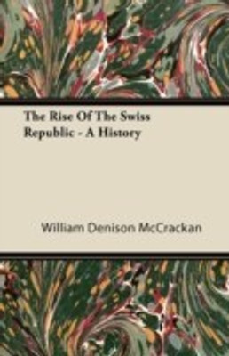 The Rise Of The Swiss Republic. A History(English, Paperback, McCrackan William Denison)
