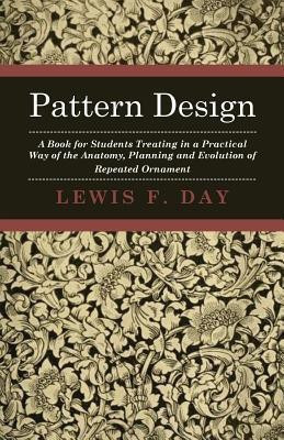 Pattern Design - A Book For Students Treating In A Practical Way Of The Anatomy - Planning & Evolution Of Repeated Ornament(English, Paperback, Day Lewis F.)