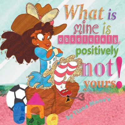 What Is Mine Is Absolutely, Positively Not Yours!(English, Paperback, Tiana Mone'e)