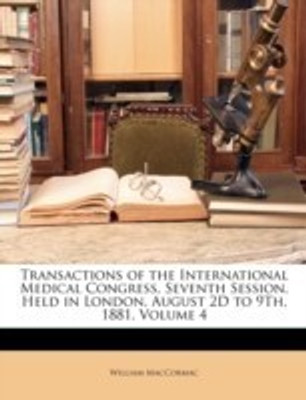 Transactions of the International Medical Congress, Seventh Session, Held in London, August 2D to 9Th, 1881, Volume 4(English, Paperback, MacCormac William)