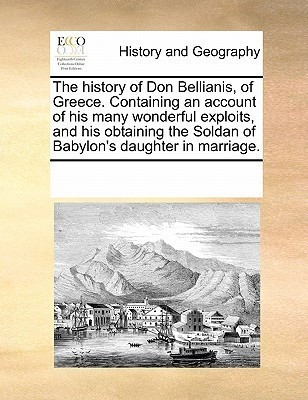 The History of Don Bellianis, of Greece. Containing an Account of His Many Wonderful Exploits, and His Obtaining the Soldan of Babylon's Daughter in Marriage.(English, Paperback, Multiple Contributors) The History of Don Bellianis, of Greece. Containing an Account of His Many Wonderful Exploits, and His Obtaining the Soldan of Babylon's Daughter in Marriage.(English, Paperback, Multiple Contributors)