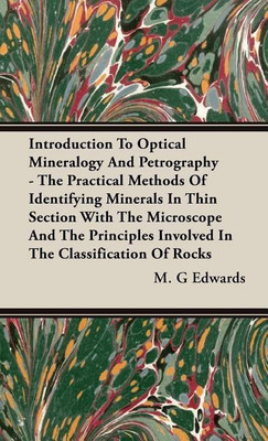Introduction To Optical Mineralogy And Petrography - The Practical Methods Of Identifying Minerals In Thin Section With The Microscope And The Principles Involved In The Classification Of Rocks(English, Hardcover, Edwards M. G) Introduction To Optical Mineralogy And Petrography - The Practical Methods Of Identifying Minerals In Thin Section With The Microscope And The Principles Involved In The Classification Of Rocks(English, Hardcover, Edwards M. G)