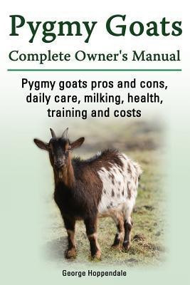 Pygmy Goats. Pygmy Goats Pros and Cons, Daily Care, Milking, Health, Training and Costs. Pygmy Goats Complete Owner's Manual.(English, Paperback, Hoppendale George)