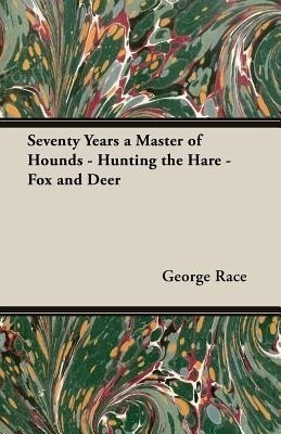 Seventy Years a Master of Hounds - Hunting the Hare - Fox and Deer(English, Paperback, Race George,)