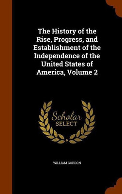 The History of the Rise, Progress, and Establishment of the Independence of the United States of America, Volume 2(English, Hardcover, Gordon William)