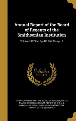 Annual Report of the Board of Regents of the Smithsonian Institution; Volume 1897 Incl Rpt US Natl Mus pt. 2(English, Hardcover, unknown)