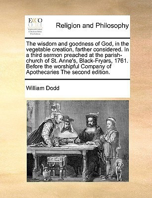 The Wisdom and Goodness of God, in the Vegetable Creation, Farther Considered. in a Third Sermon Preached at the Parish-Church of St. Anne's, Black-Fryars, 1761. Before the Worshipful Company of Apothecaries the Second Edition.(English, Paperback, Dodd William) The Wisdom and Goodness of God, in the Vegetable Creation, Farther Considered. in a Third Sermon Preached at the Parish-Church of St. Anne's, Black-Fryars, 1761. Before the Worshipful Company of Apothecaries the Second Edition.(English, Paperback, Dodd William)