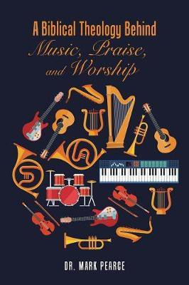 A Biblical Theology Behind Music, Praise, and Worship(English, Paperback, Pearce Mark Dr)