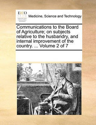 Communications to the Board of Agriculture; on subjects relative to the husbandry, and internal improvement of the country. ... Volume 2 of 7(English, Paperback, Multiple Contributors) Communications to the Board of Agriculture; on subjects relative to the husbandry, and internal improvement of the country. ... Volume 2 of 7(English, Paperback, Multiple Contributors)