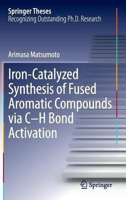 Iron-Catalyzed Synthesis of Fused Aromatic Compounds via C-H Bond Activation(English, Hardcover, Matsumoto Arimasa)