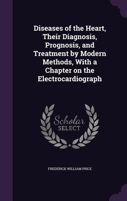 Diseases of the Heart, Their Diagnosis, Prognosis, and Treatment by Modern Methods, With a Chapter on the Electrocardiograph(English, Hardcover, Price Frederick William)