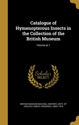 Catalogue of Hymenopterous Insects in the Collection of the British Museum; Volume pt 1(English, Hardcover, unknown)